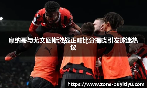 摩纳哥与尤文图斯激战正酣比分揭晓引发球迷热议